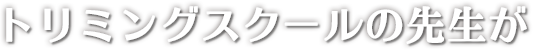 トリミングスクールの先生が